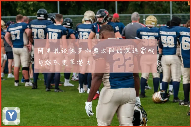 阿里扎谈保罗加盟太阳的深远影响与球队变革潜力