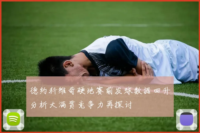德约科维奇硬地赛前发球数据回升分析大满贯竞争力再探讨