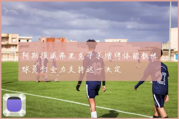 阿斯报道弗里克寻求增聘体能教练球员们全力支持这一决定